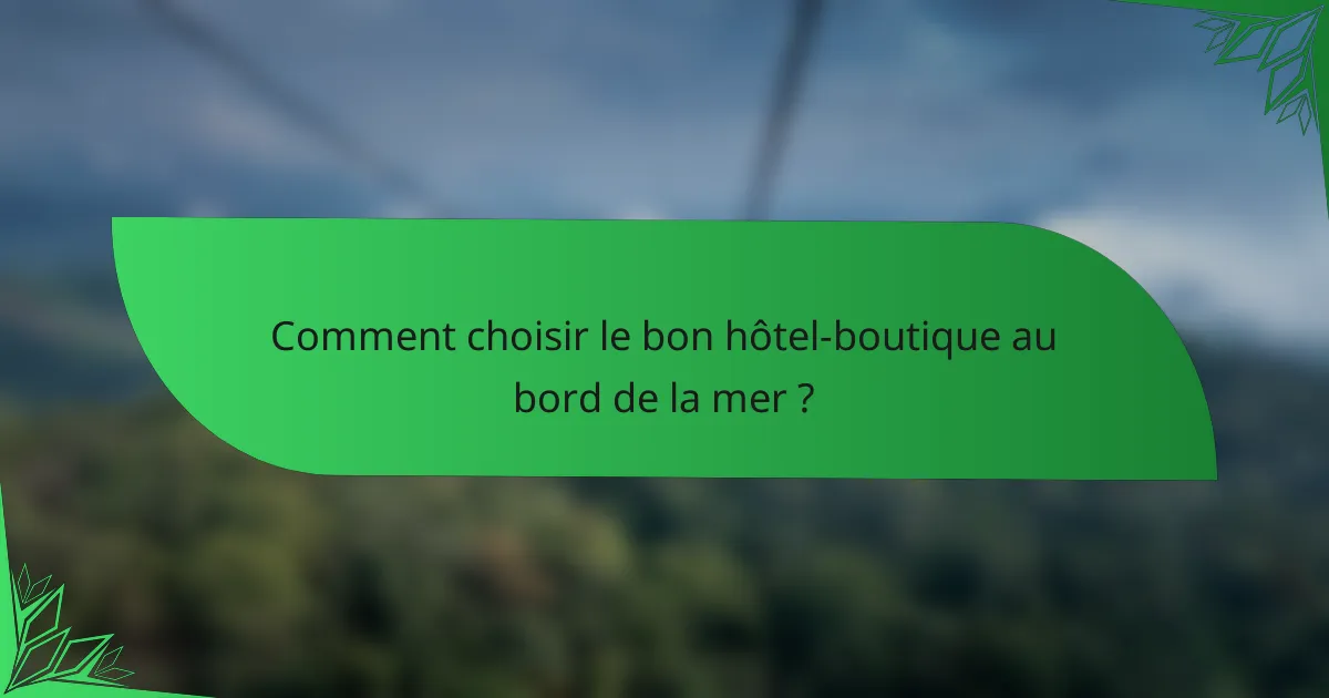 Comment choisir le bon hôtel-boutique au bord de la mer ?