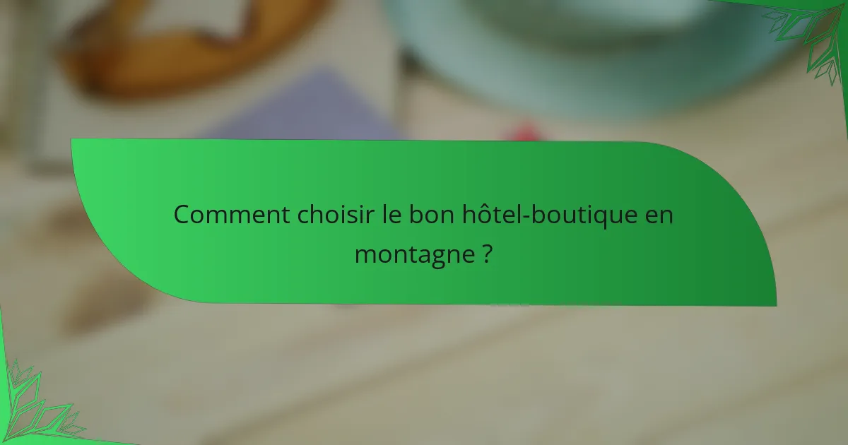 Comment choisir le bon hôtel-boutique en montagne ?