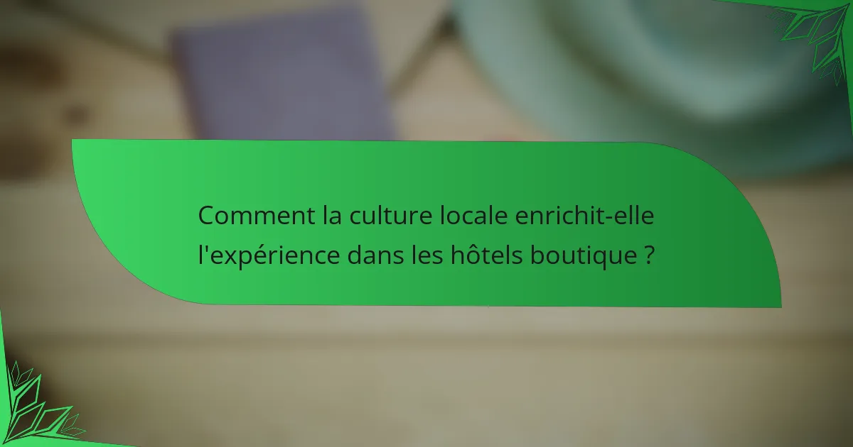 Comment la culture locale enrichit-elle l'expérience dans les hôtels boutique ?