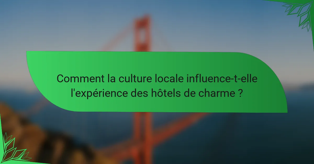 Comment la culture locale influence-t-elle l'expérience des hôtels de charme ?