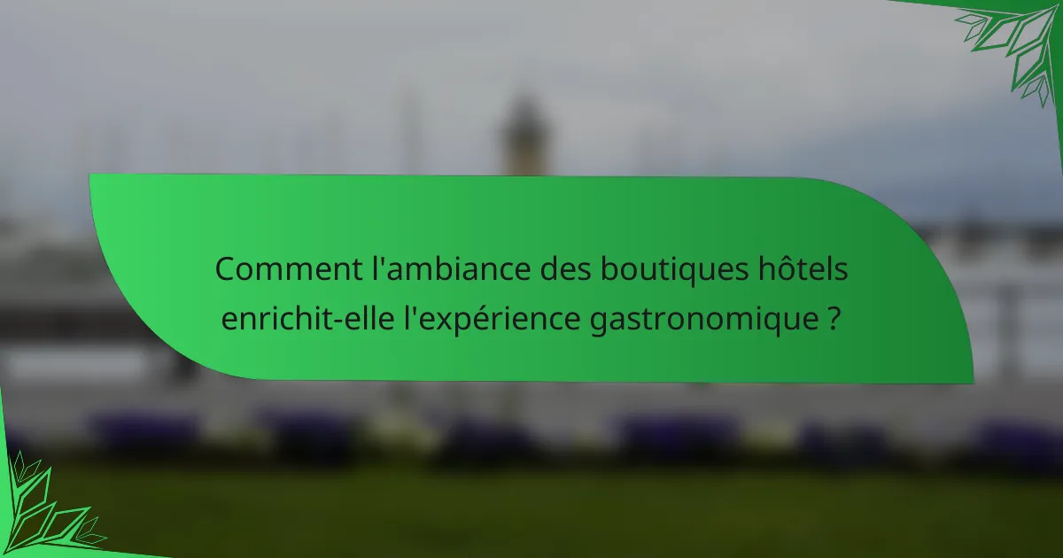 Comment l'ambiance des boutiques hôtels enrichit-elle l'expérience gastronomique ?