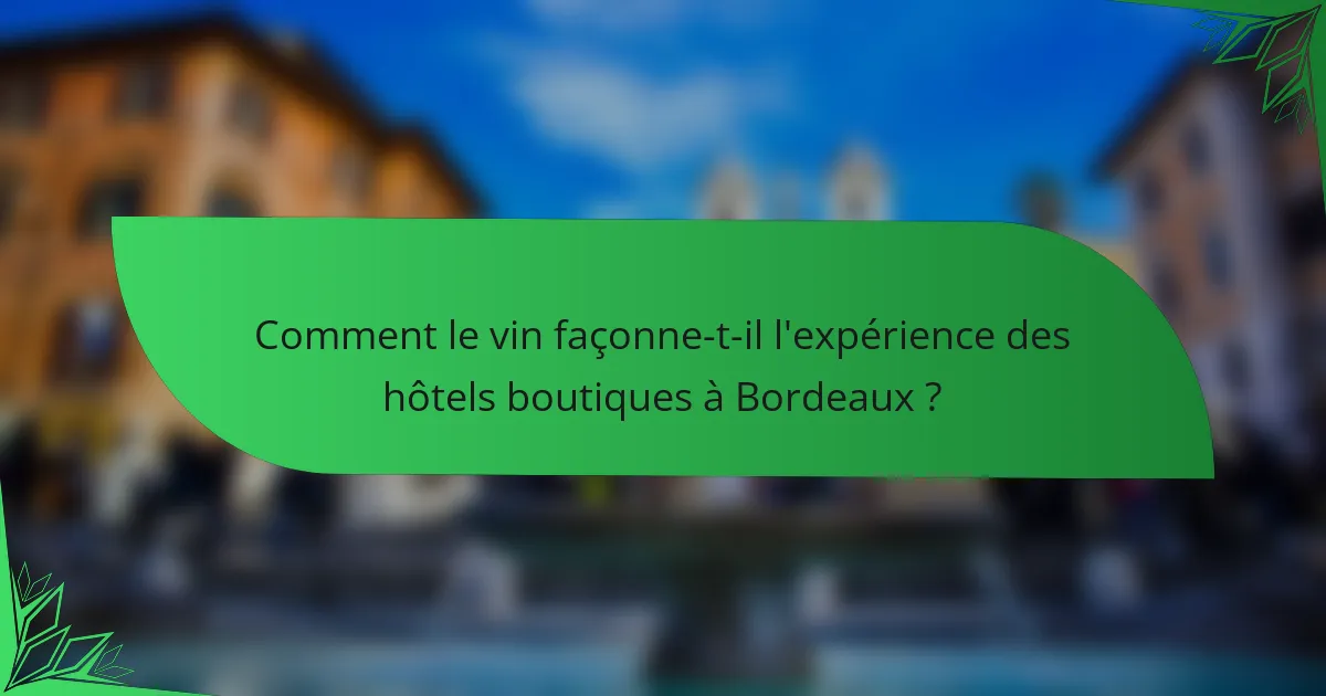 Comment le vin façonne-t-il l'expérience des hôtels boutiques à Bordeaux ?