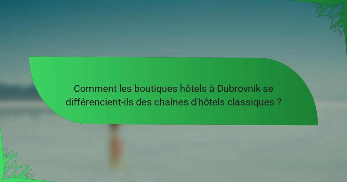 Comment les boutiques hôtels à Dubrovnik se différencient-ils des chaînes d'hôtels classiques ?