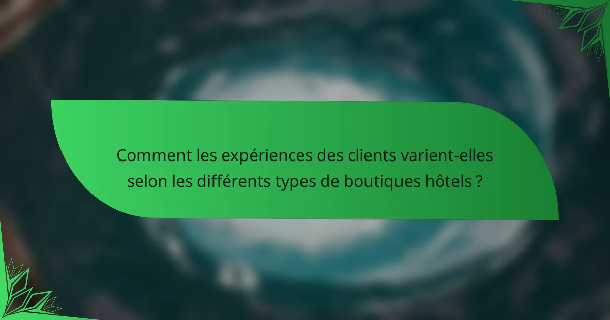 Comment les expériences des clients varient-elles selon les différents types de boutiques hôtels ?
