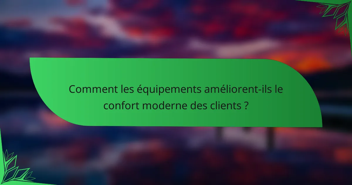 Comment les équipements améliorent-ils le confort moderne des clients ?
