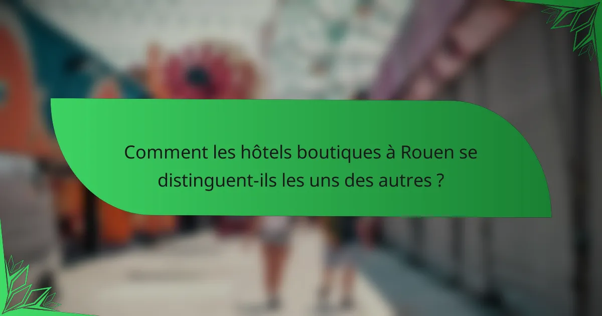 Comment les hôtels boutiques à Rouen se distinguent-ils les uns des autres ?