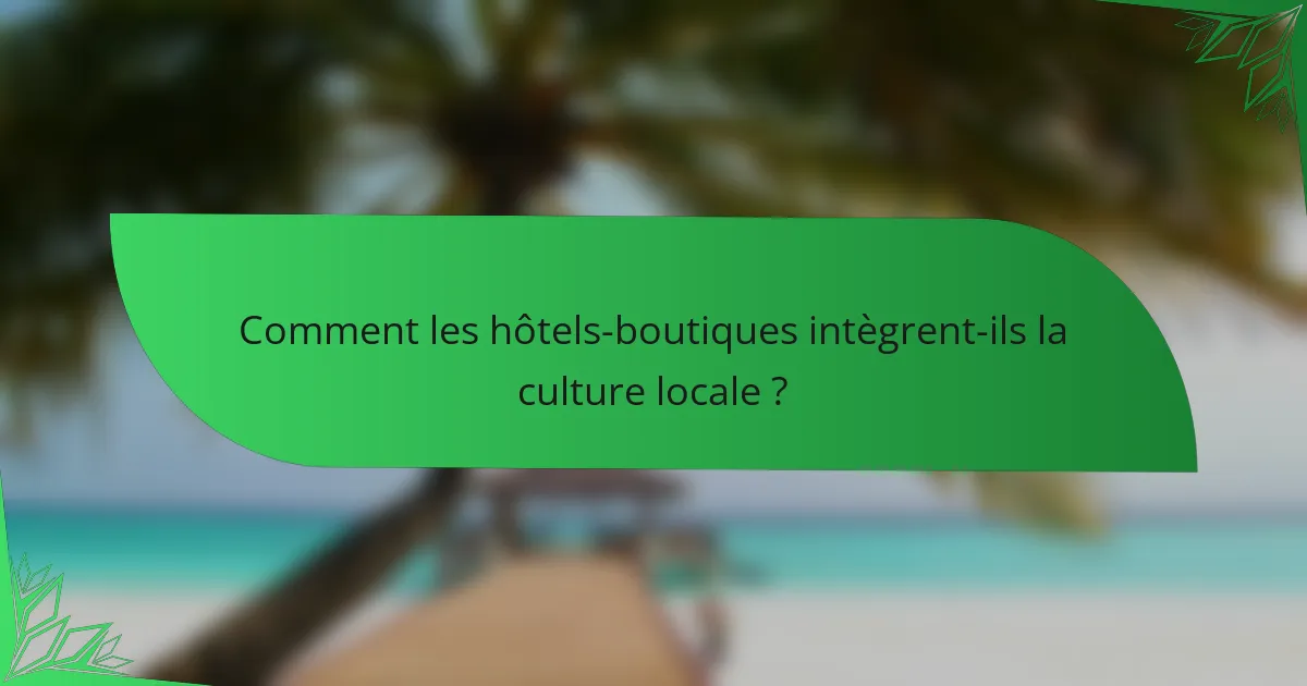 Comment les hôtels-boutiques intègrent-ils la culture locale ?