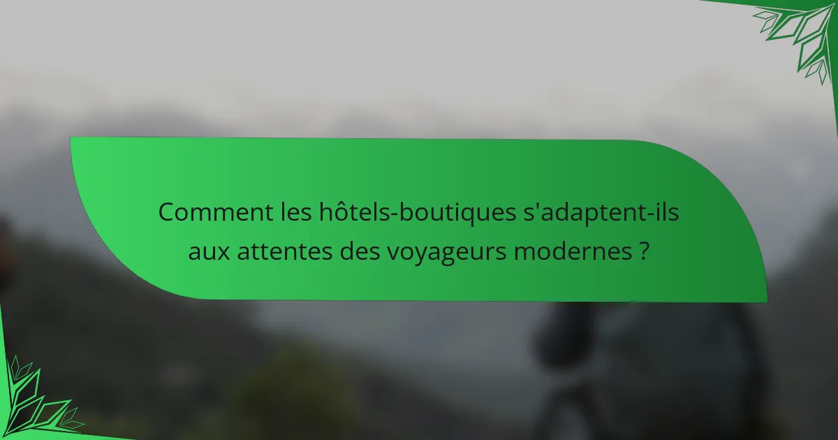Comment les hôtels-boutiques s'adaptent-ils aux attentes des voyageurs modernes ?