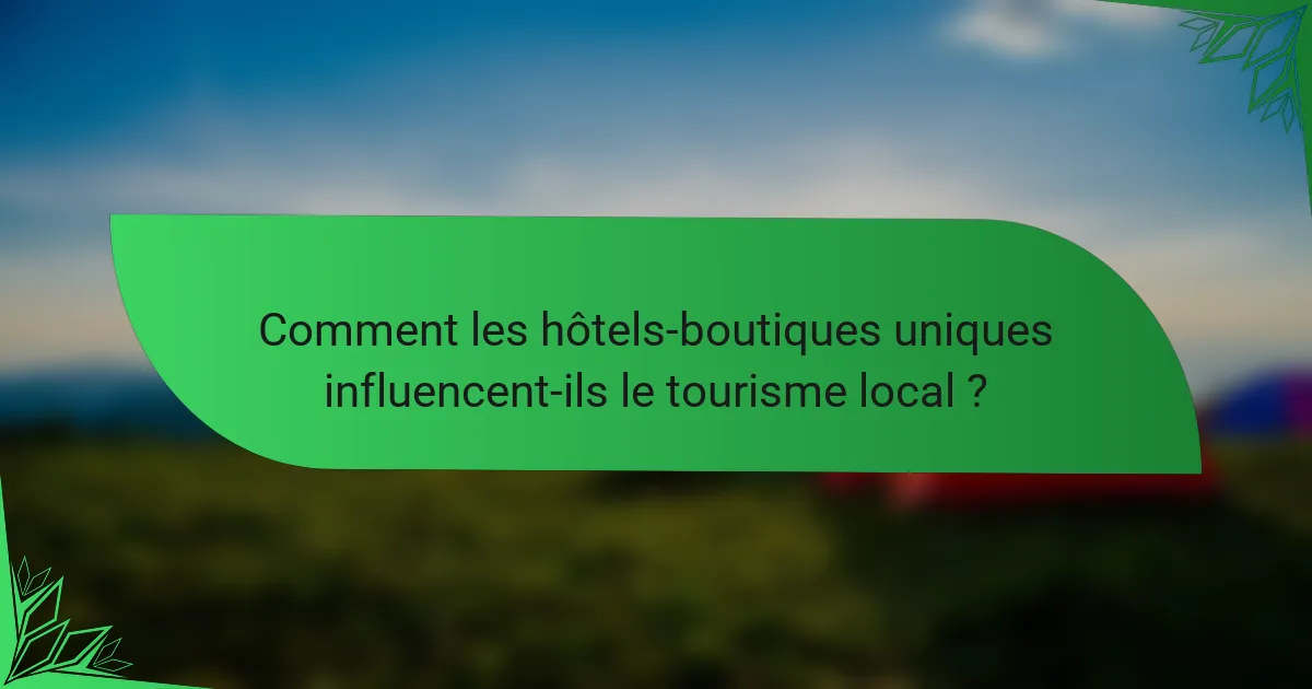 Comment les hôtels-boutiques uniques influencent-ils le tourisme local ?