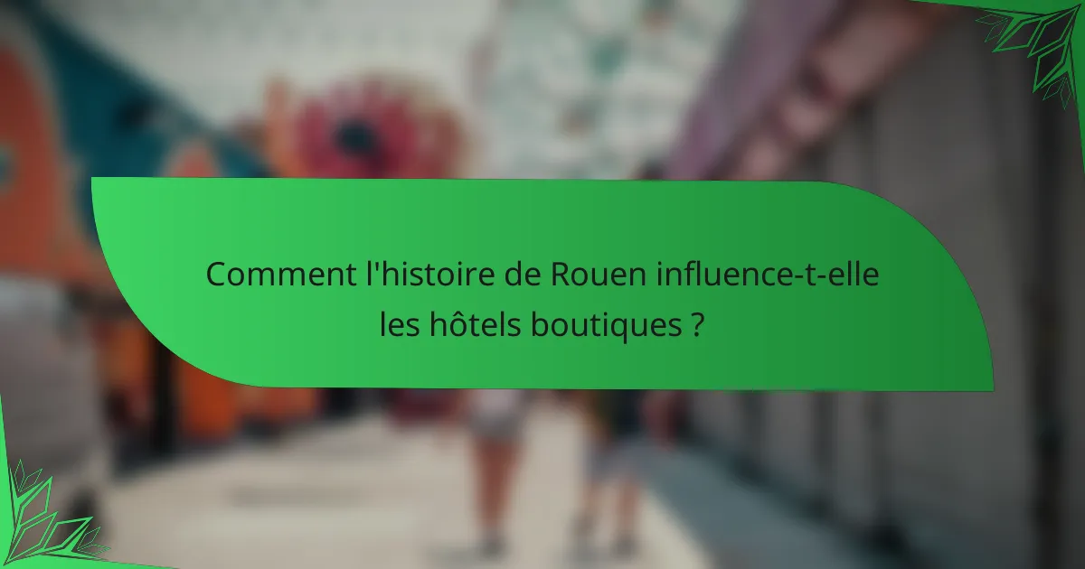 Comment l'histoire de Rouen influence-t-elle les hôtels boutiques ?