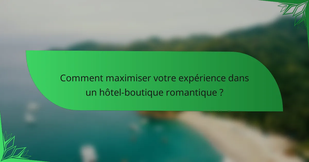 Comment maximiser votre expérience dans un hôtel-boutique romantique ?