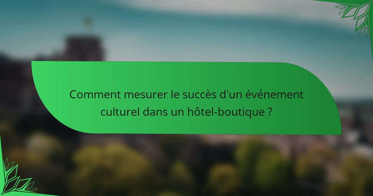 Comment mesurer le succès d'un événement culturel dans un hôtel-boutique ?