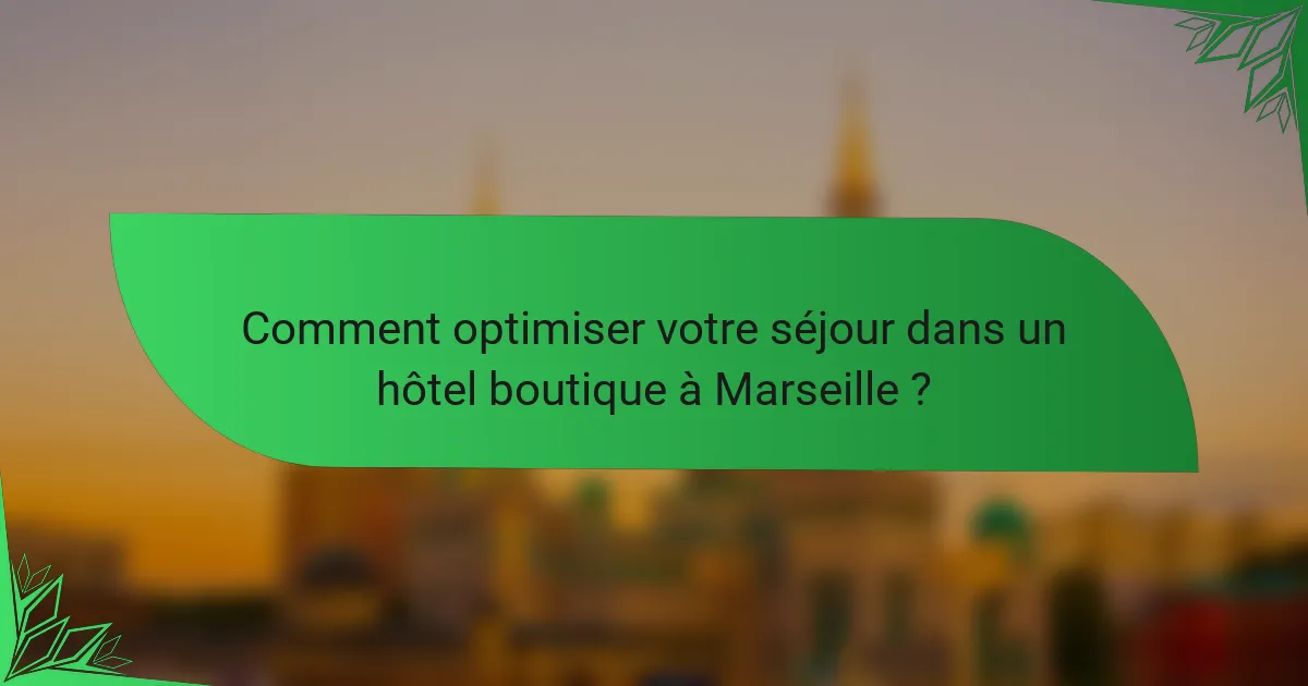 Comment optimiser votre séjour dans un hôtel boutique à Marseille ?