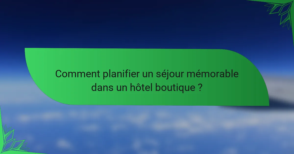 Comment planifier un séjour mémorable dans un hôtel boutique ?