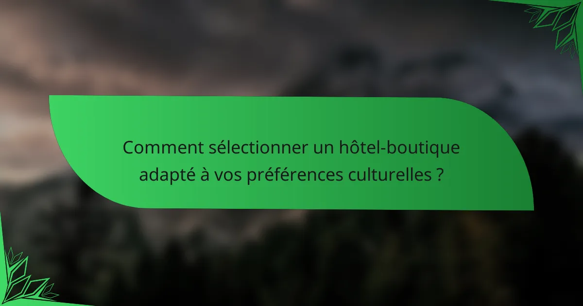 Comment sélectionner un hôtel-boutique adapté à vos préférences culturelles ?