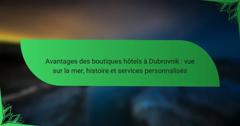 Avantages des boutiques hôtels à Dubrovnik : vue sur la mer, histoire et services personnalisés