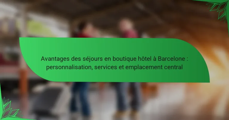 Avantages des séjours en boutique hôtel à Barcelone : personnalisation, services et emplacement central