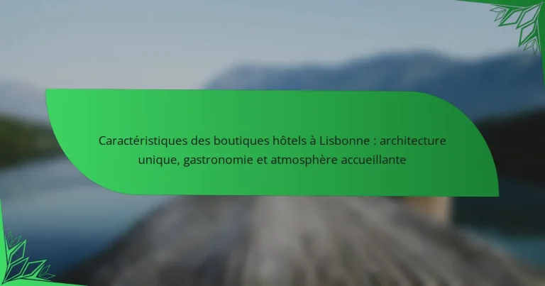 Caractéristiques des boutiques hôtels à Lisbonne : architecture unique, gastronomie et atmosphère accueillante