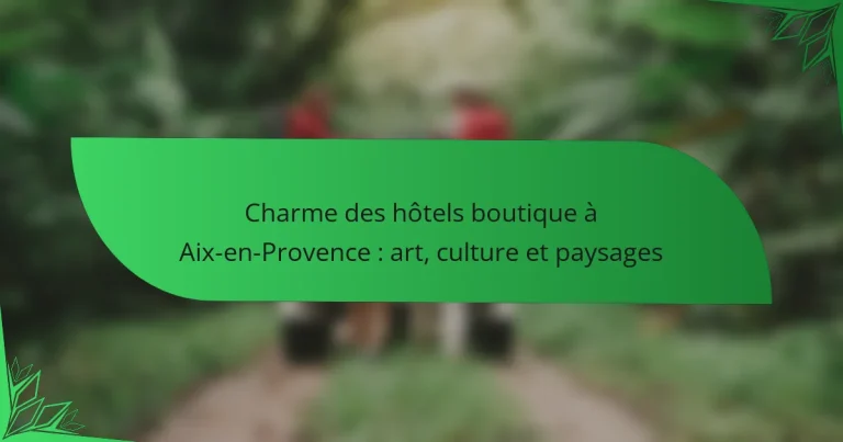 Charme des hôtels boutique à Aix-en-Provence : art, culture et paysages