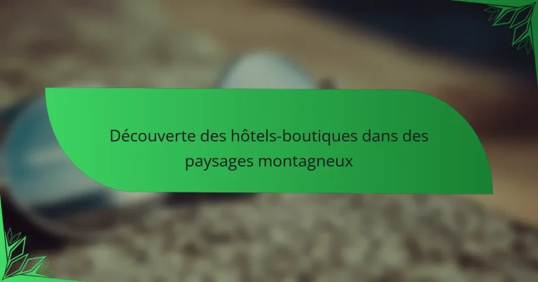 Découverte des hôtels-boutiques dans des paysages montagneux