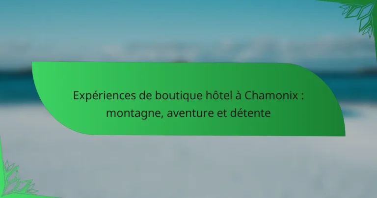 Expériences de boutique hôtel à Chamonix : montagne, aventure et détente