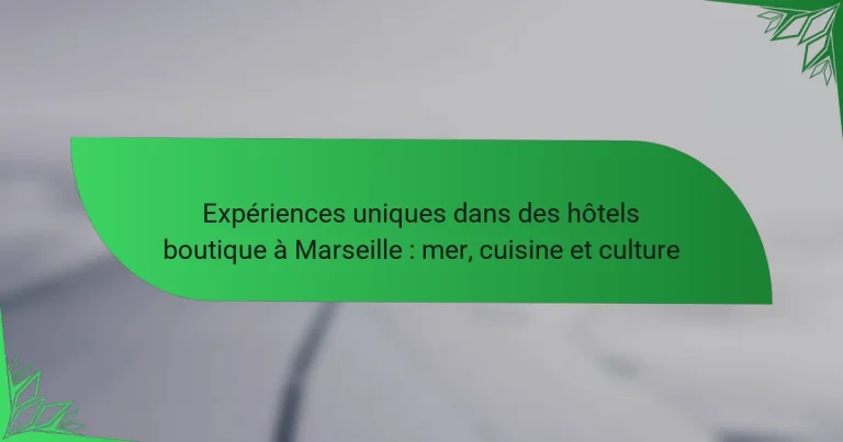 Expériences uniques dans des hôtels boutique à Marseille : mer, cuisine et culture