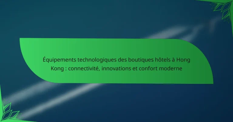 Équipements technologiques des boutiques hôtels à Hong Kong : connectivité, innovations et confort moderne
