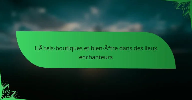Hôtels-boutiques et bien-être dans des lieux enchanteurs