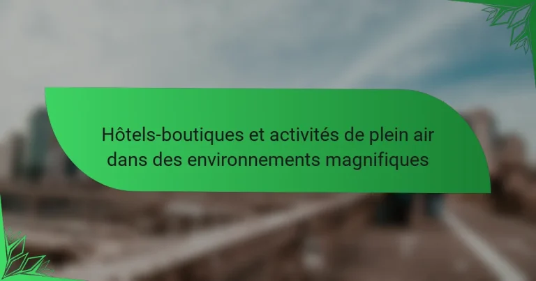 Hôtels-boutiques et activités de plein air dans des environnements magnifiques
