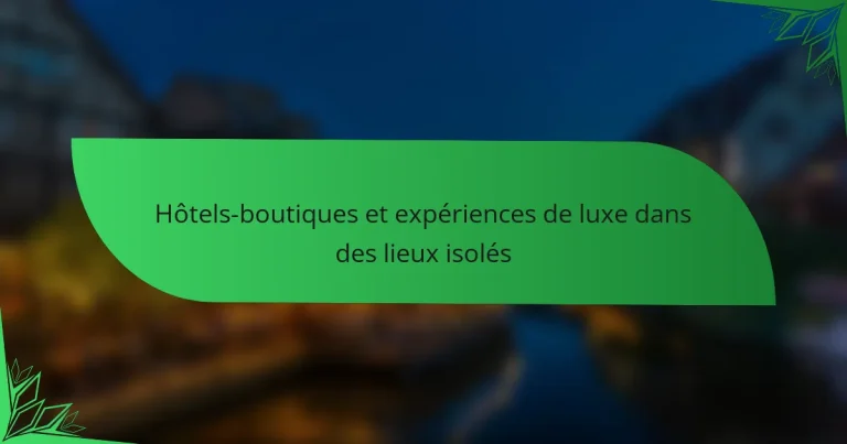Hôtels-boutiques et expériences de luxe dans des lieux isolés