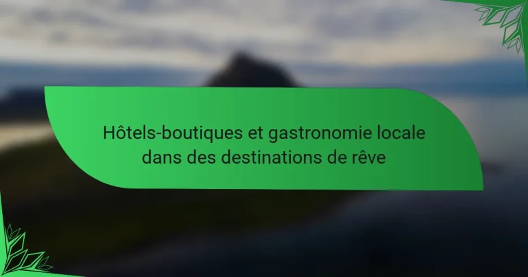 Hôtels-boutiques et gastronomie locale dans des destinations de rêve