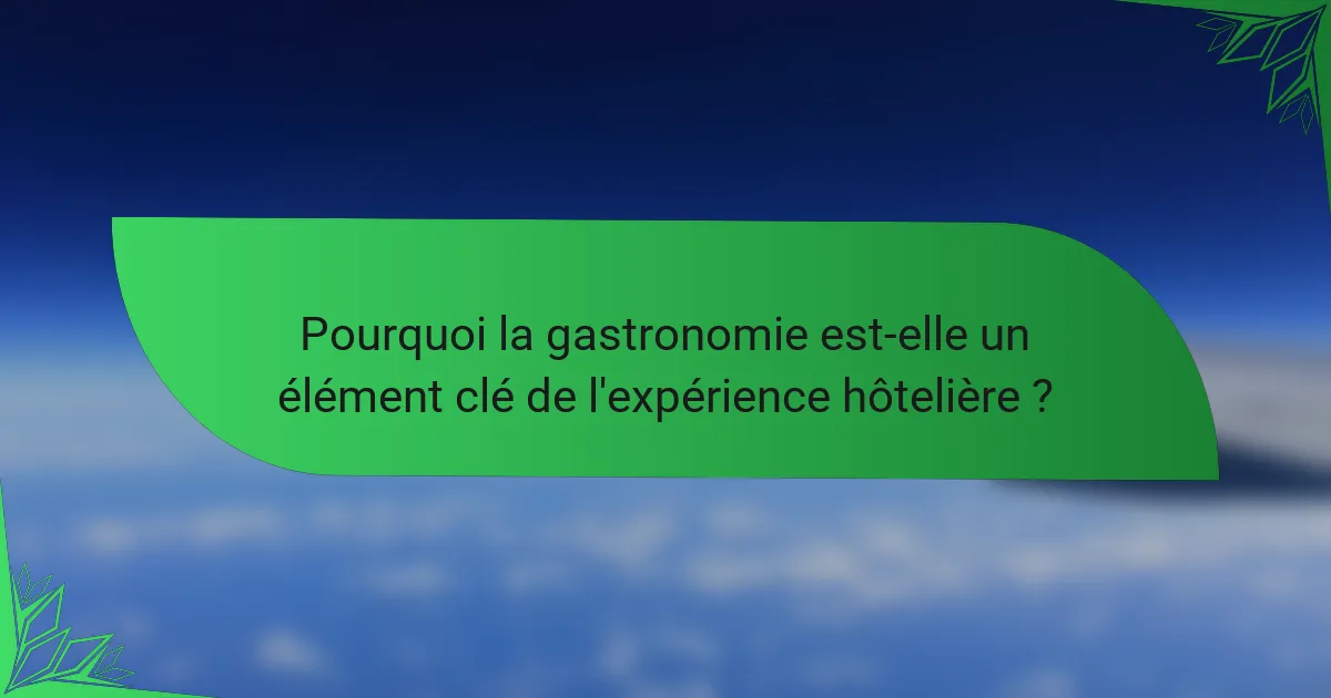 Pourquoi la gastronomie est-elle un élément clé de l'expérience hôtelière ?