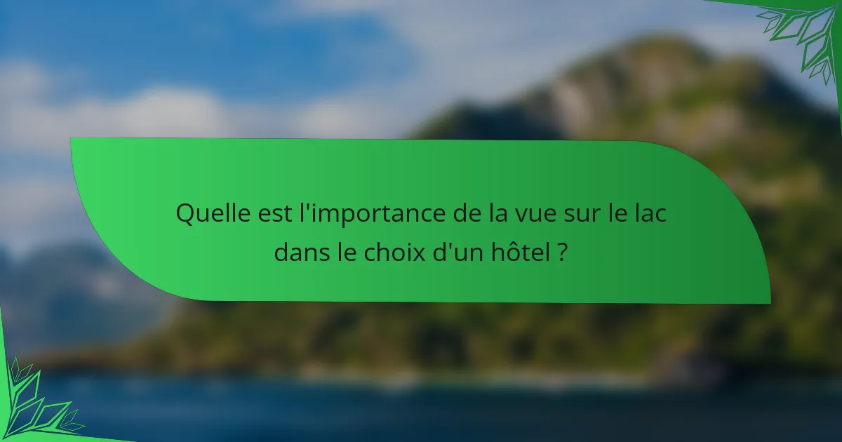 Quelle est l'importance de la vue sur le lac dans le choix d'un hôtel ?