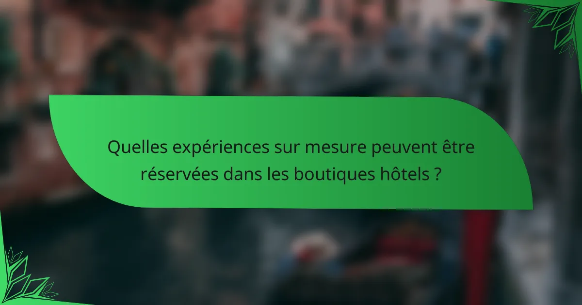 Quelles expériences sur mesure peuvent être réservées dans les boutiques hôtels ?