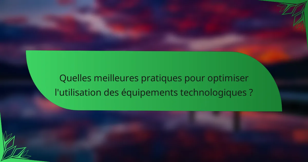 Quelles meilleures pratiques pour optimiser l'utilisation des équipements technologiques ?