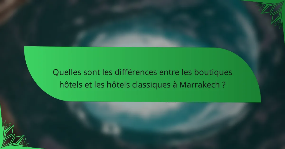 Quelles sont les différences entre les boutiques hôtels et les hôtels classiques à Marrakech ?