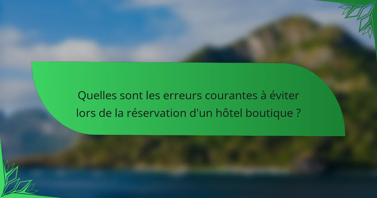 Quelles sont les erreurs courantes à éviter lors de la réservation d'un hôtel boutique ?