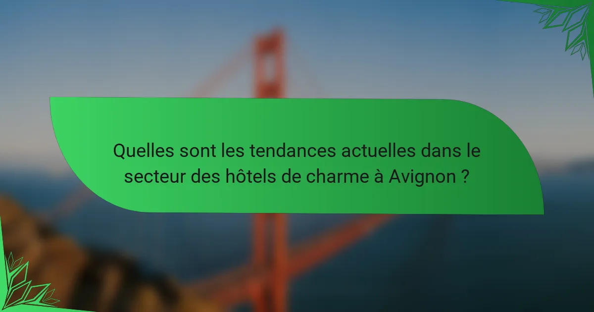 Quelles sont les tendances actuelles dans le secteur des hôtels de charme à Avignon ?