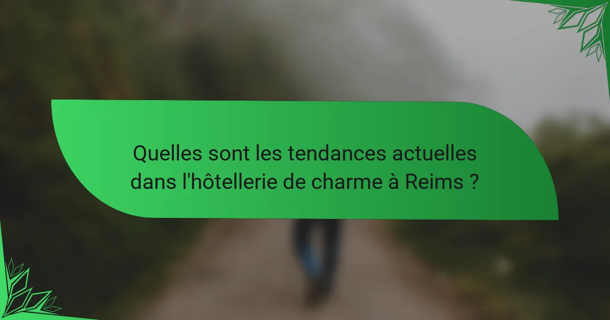 Quelles sont les tendances actuelles dans l'hôtellerie de charme à Reims ?