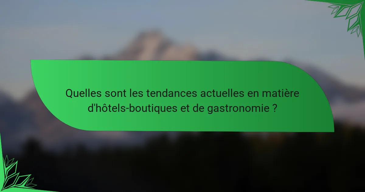 Quelles sont les tendances actuelles en matière d'hôtels-boutiques et de gastronomie ?
