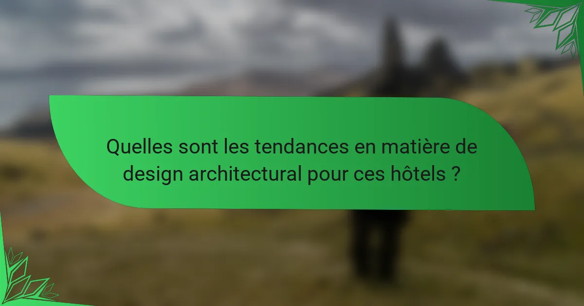 Quelles sont les tendances en matière de design architectural pour ces hôtels ?