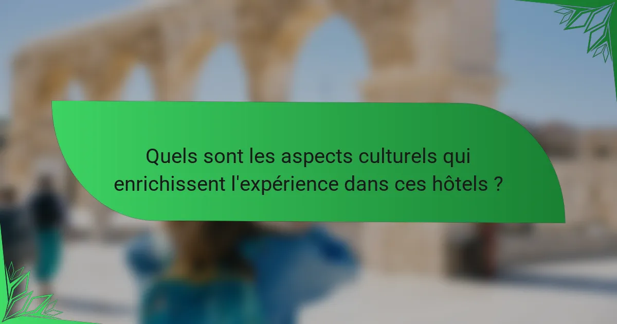 Quels sont les aspects culturels qui enrichissent l'expérience dans ces hôtels ?