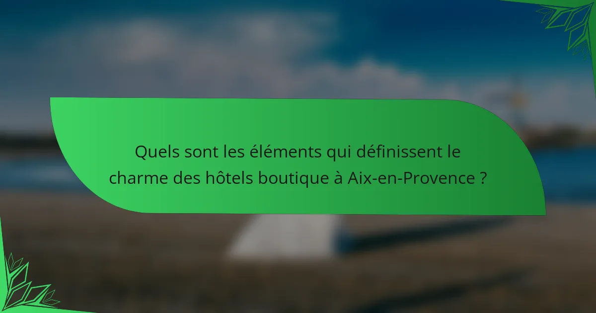 Quels sont les éléments qui définissent le charme des hôtels boutique à Aix-en-Provence ?