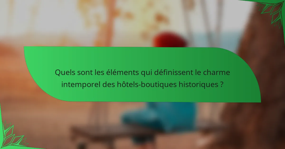 Quels sont les éléments qui définissent le charme intemporel des hôtels-boutiques historiques ?