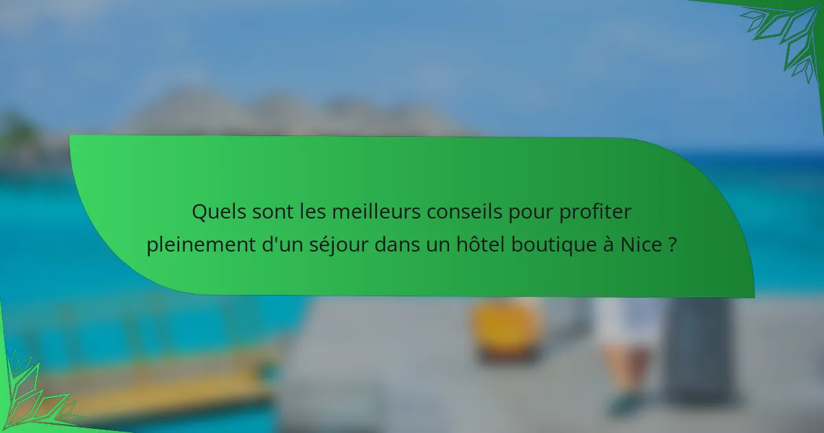 Quels sont les meilleurs conseils pour profiter pleinement d'un séjour dans un hôtel boutique à Nice ?