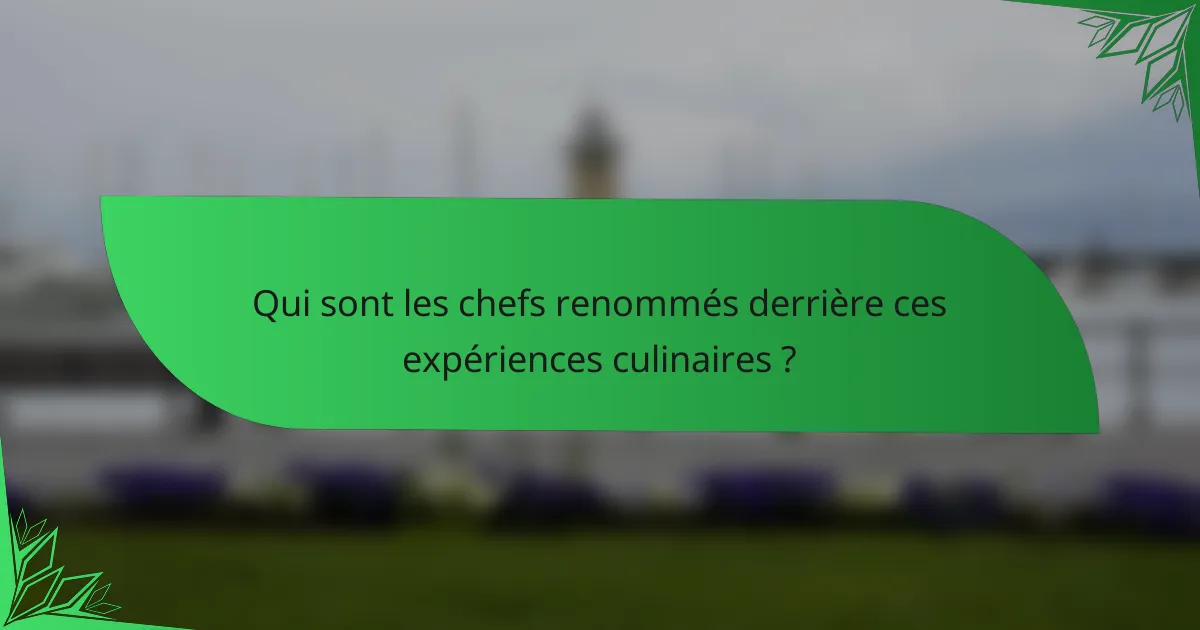 Qui sont les chefs renommés derrière ces expériences culinaires ?